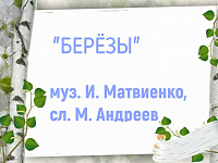 муз. И.Матвиенко, сл. М.Андреева «Берёзы» Н. Булавская, А. Буцаева